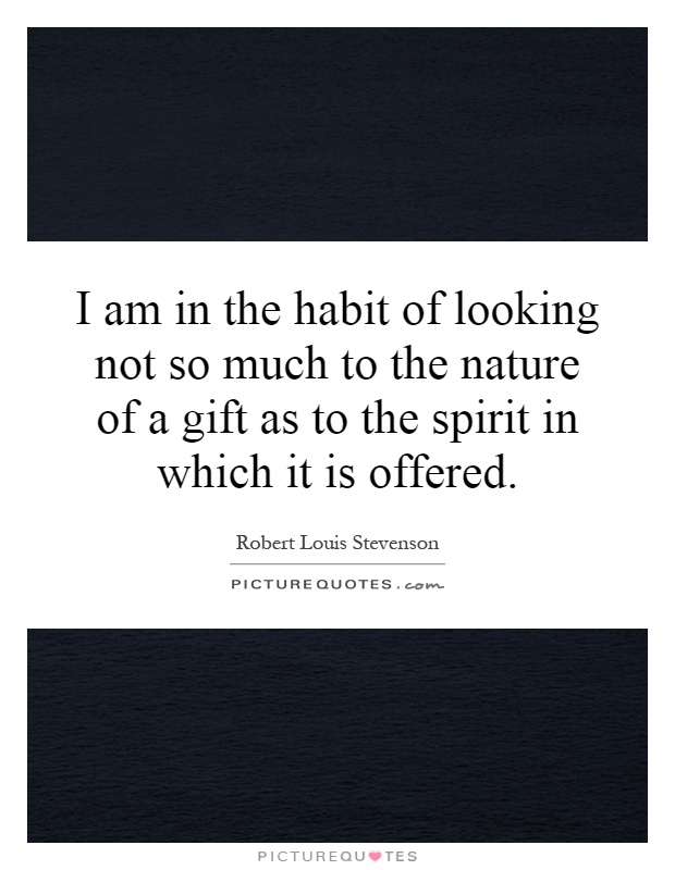 I am in the habit of looking not so much to the nature of a gift as to the spirit in which it is offered Picture Quote #1
