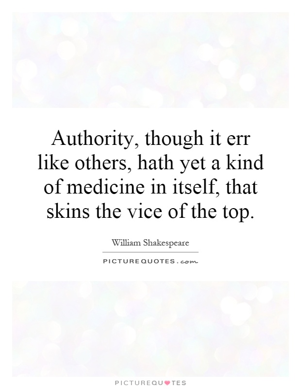 Authority, though it err like others, hath yet a kind of medicine in itself, that skins the vice of the top Picture Quote #1