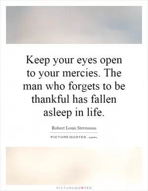 Keep your eyes open to your mercies. The man who forgets to be thankful has fallen asleep in life Picture Quote #1
