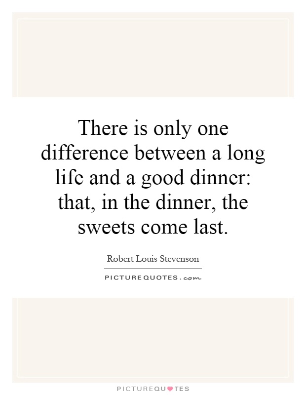 There is only one difference between a long life and a good dinner: that, in the dinner, the sweets come last Picture Quote #1