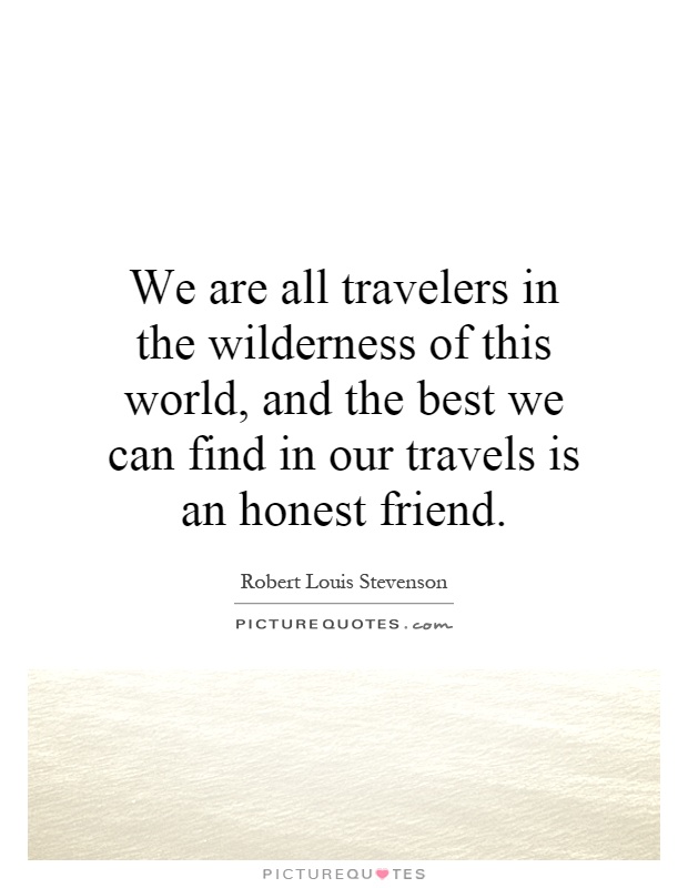 We are all travelers in the wilderness of this world, and the best we can find in our travels is an honest friend Picture Quote #1