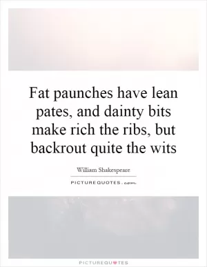 Fat paunches have lean pates, and dainty bits make rich the ribs, but backrout quite the wits Picture Quote #1