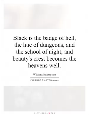 Black is the badge of hell, the hue of dungeons, and the school of night; and beauty's crest becomes the heavens well Picture Quote #1