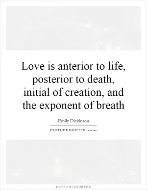 Love is anterior to life, posterior to death, initial of creation, and the exponent of breath Picture Quote #1