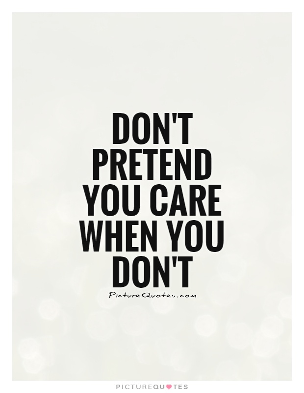 Don't pretend you care when you don't Picture Quote #1