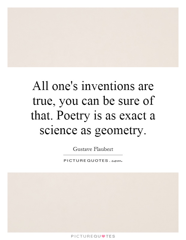 All one's inventions are true, you can be sure of that. Poetry is as exact a science as geometry Picture Quote #1