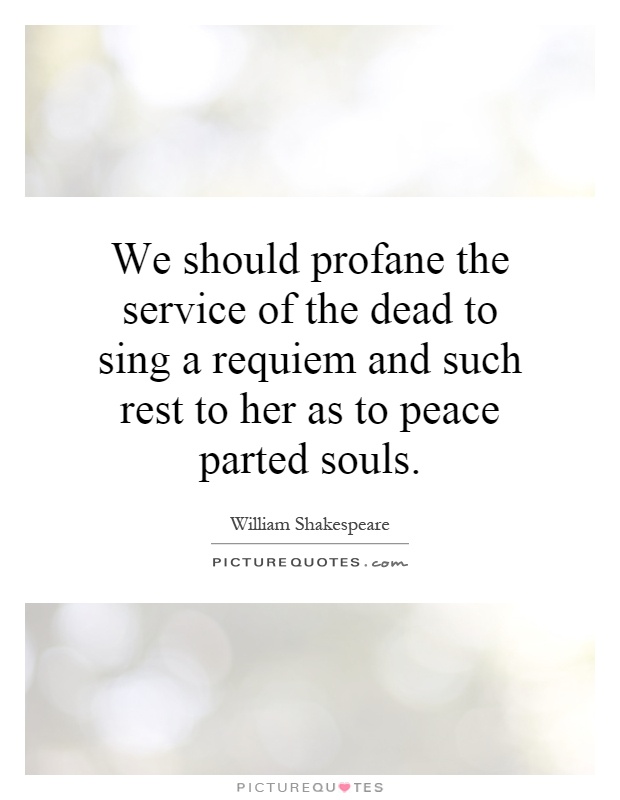 We should profane the service of the dead to sing a requiem and such rest to her as to peace parted souls Picture Quote #1