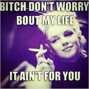 Bitch don't worry 'bout my life it ain't for you Picture Quote #1