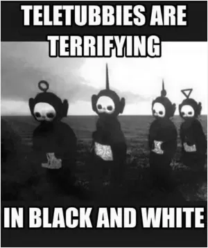Teletubbies are terrifying in black and white Picture Quote #1
