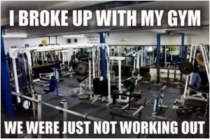 I broke up with my gym. We are just not working out Picture Quote #1