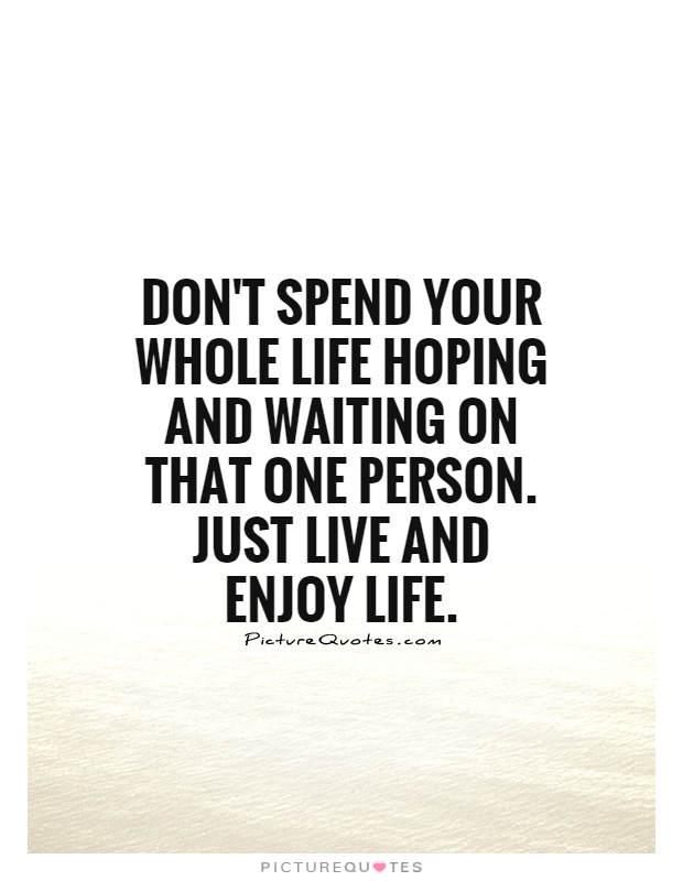 Don't spend your whole life hoping and waiting on that one person. Just live and enjoy life Picture Quote #1