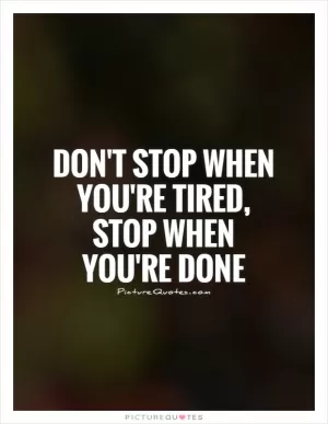 Don't stop when you're tired, stop when you're done Picture Quote #1