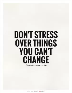 Don't stress over things you can't change Picture Quote #1