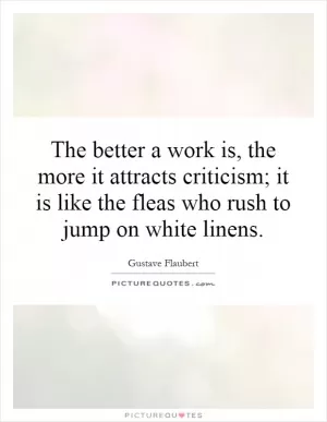 The better a work is, the more it attracts criticism; it is like the fleas who rush to jump on white linens Picture Quote #1