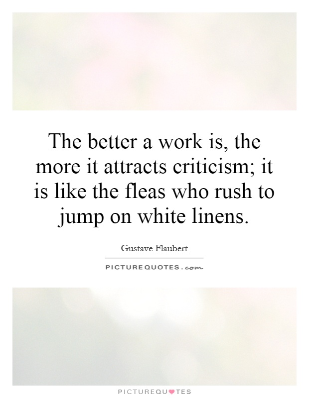 The better a work is, the more it attracts criticism; it is like the fleas who rush to jump on white linens Picture Quote #1
