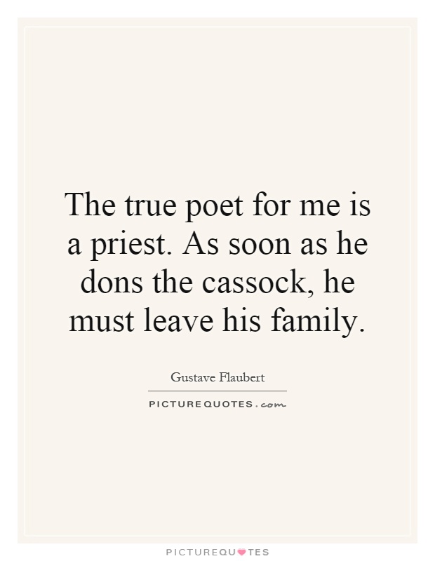 The true poet for me is a priest. As soon as he dons the cassock, he must leave his family Picture Quote #1