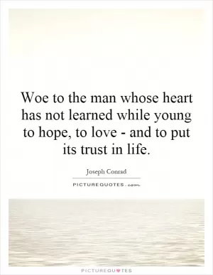 Woe to the man whose heart has not learned while young to hope, to love - and to put its trust in life Picture Quote #1