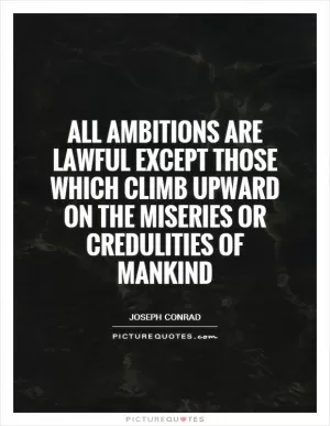 All ambitions are lawful except those which climb upward on the miseries or credulities of mankind Picture Quote #1