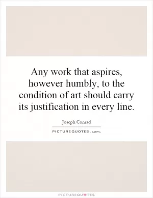 Any work that aspires, however humbly, to the condition of art should carry its justification in every line Picture Quote #1
