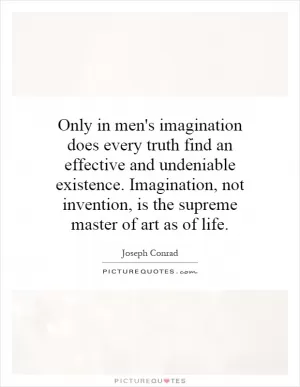 Only in men's imagination does every truth find an effective and undeniable existence. Imagination, not invention, is the supreme master of art as of life Picture Quote #1