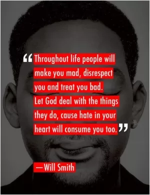 Throughout life people will make you mad, disrespect you and treat you bad. Let God deal with the things they do, cause hate in your heart will consume you too Picture Quote #1