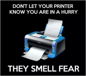 Don't let your printer know you are in a hurry. They smell fear Picture Quote #1