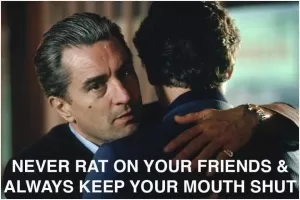 Never rat on your friends and always keep your mouth shut Picture Quote #1