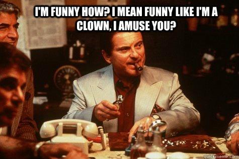 I'm funny how? I mean funny like I'm a clown, I amuse use? Picture Quote #1