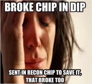 Broke chip in dip. Sent in recon chip to save it, that broke too Picture Quote #1