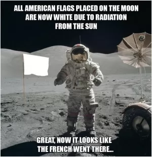 All American flags placed on the moon are now white due to radiation from the sun. Great, now it looks like the French went there Picture Quote #1