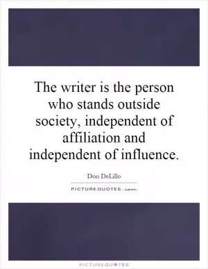 The writer is the person who stands outside society, independent of affiliation and independent of influence Picture Quote #1