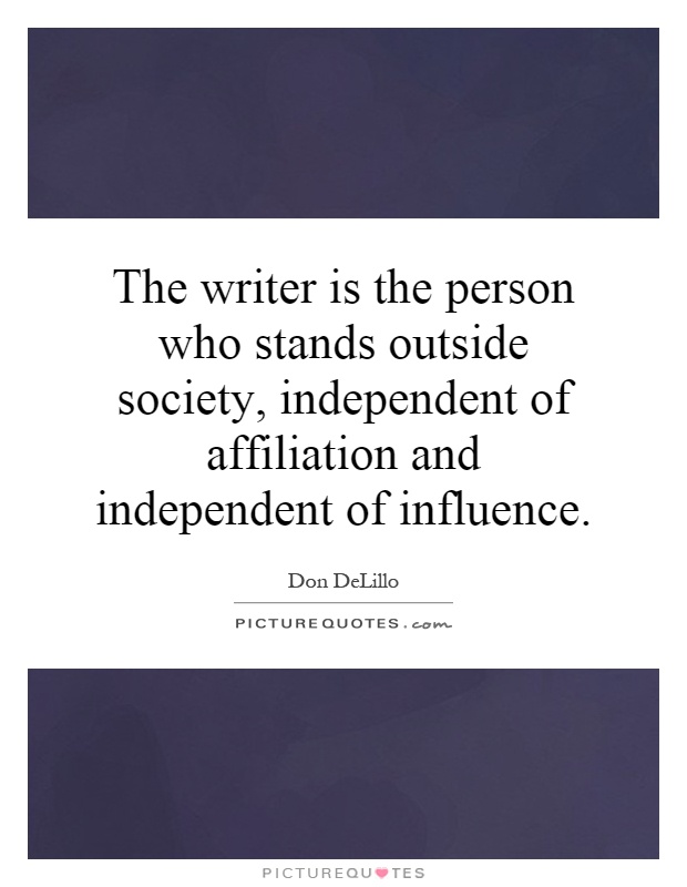 The writer is the person who stands outside society, independent of affiliation and independent of influence Picture Quote #1
