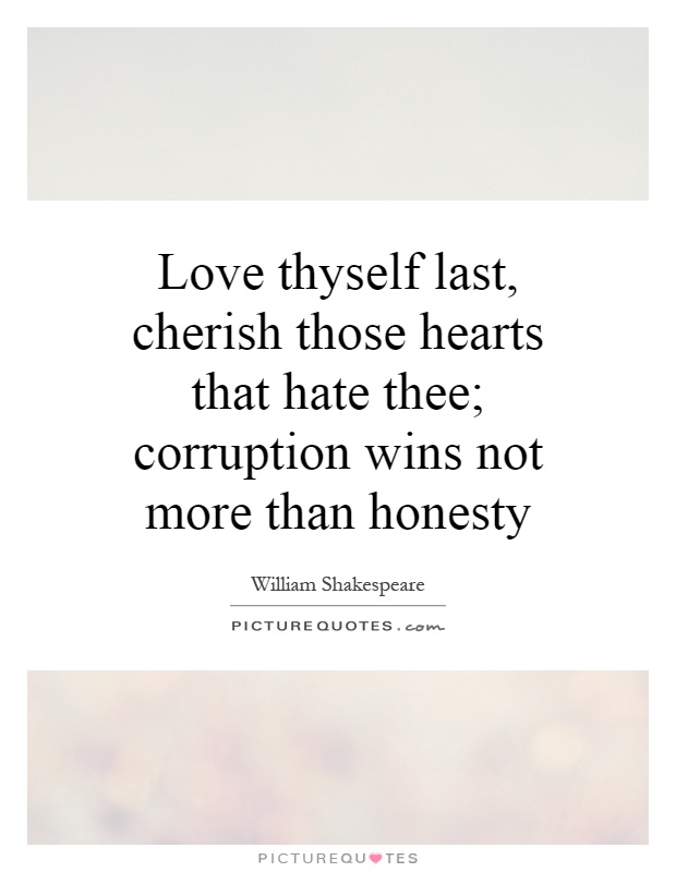 Love thyself last, cherish those hearts that hate thee; corruption wins not more than honesty Picture Quote #1