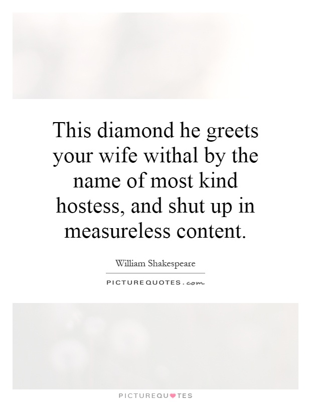 This diamond he greets your wife withal by the name of most kind hostess, and shut up in measureless content Picture Quote #1