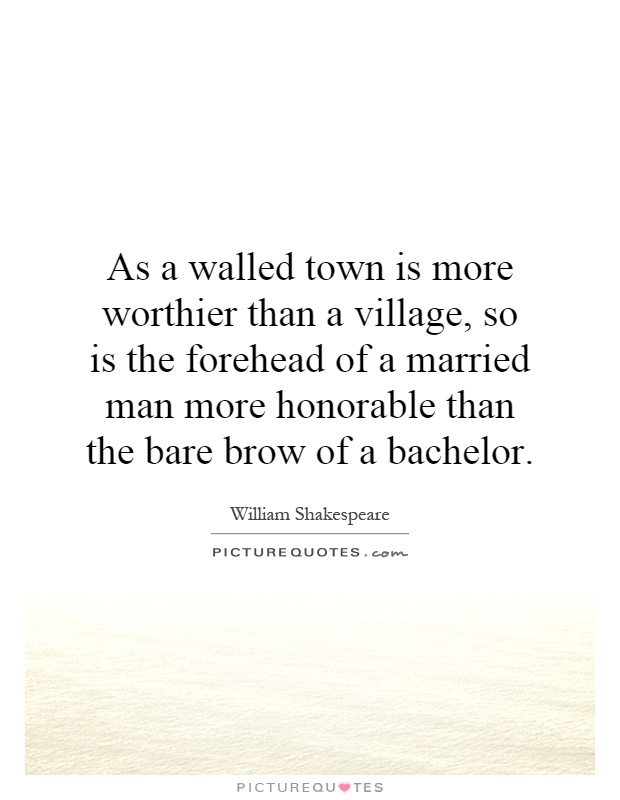 As a walled town is more worthier than a village, so is the forehead of a married man more honorable than the bare brow of a bachelor Picture Quote #1