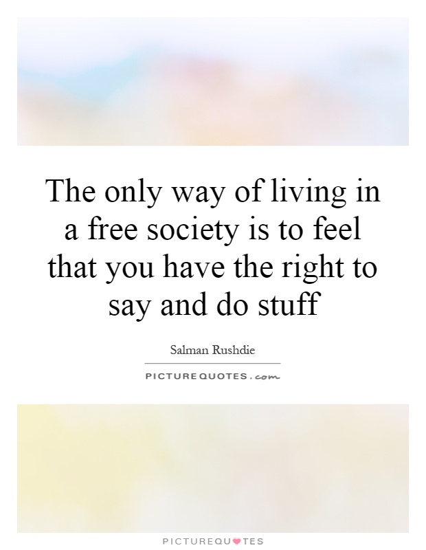 The only way of living in a free society is to feel that you have the right to say and do stuff Picture Quote #1