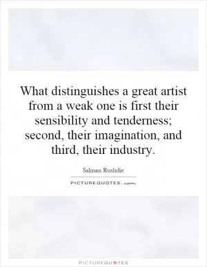 What distinguishes a great artist from a weak one is first their sensibility and tenderness; second, their imagination, and third, their industry Picture Quote #1