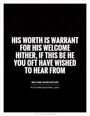 His worth is warrant for his welcome hither, if this be he you oft have wished to hear from Picture Quote #1