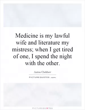 Medicine is my lawful wife and literature my mistress; when I get tired of one, I spend the night with the other Picture Quote #1