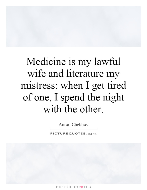 Medicine is my lawful wife and literature my mistress; when I get tired of one, I spend the night with the other Picture Quote #1
