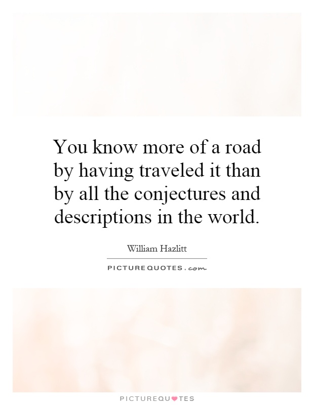 You know more of a road by having traveled it than by all the conjectures and descriptions in the world Picture Quote #1