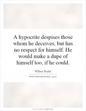 A hypocrite despises those whom he deceives, but has no respect for himself. He would make a dupe of himself too, if he could Picture Quote #1