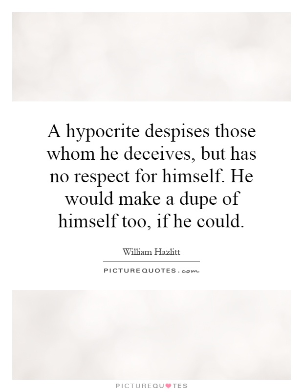 A hypocrite despises those whom he deceives, but has no respect for himself. He would make a dupe of himself too, if he could Picture Quote #1