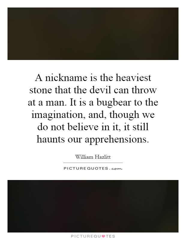 A nickname is the heaviest stone that the devil can throw at a man. It is a bugbear to the imagination, and, though we do not believe in it, it still haunts our apprehensions Picture Quote #1