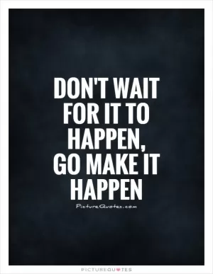 Don't wait for it to happen, go make it happen Picture Quote #1