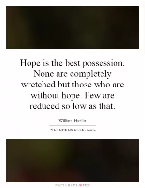 Hope is the best possession. None are completely wretched but those who are without hope. Few are reduced so low as that Picture Quote #1