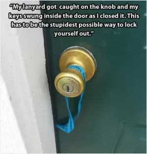 My lanyard got caught on the knob and my keys swung inside the door as I closed it. This has to be the stupidest possible way to lock yourself out Picture Quote #1