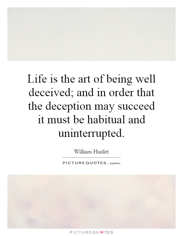 Life is the art of being well deceived; and in order that the deception may succeed it must be habitual and uninterrupted Picture Quote #1