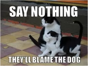 Say nothing, they'll blame the dog Picture Quote #1