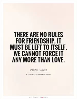 There are no rules for friendship. It must be left to itself. We cannot force it any more than love Picture Quote #1